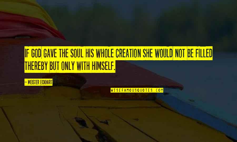 Akrab Juara Quotes By Meister Eckhart: If God gave the soul his whole creation Akrab Juara Quotes By Meister Eckhart: If God gave the soul his whole creation