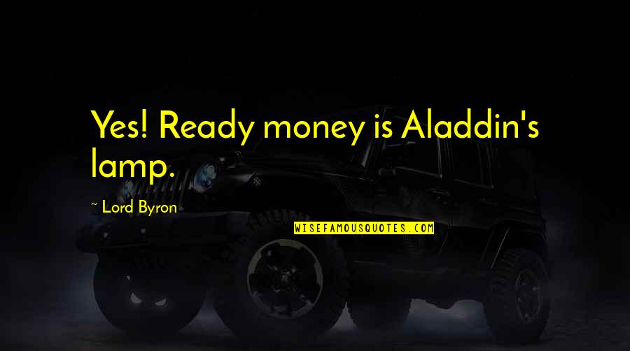 Akrabalara Agir Quotes By Lord Byron: Yes! Ready money is Aladdin's lamp. Akrabalara Agir Quotes By Lord Byron: Yes! Ready money is Aladdin's lamp.