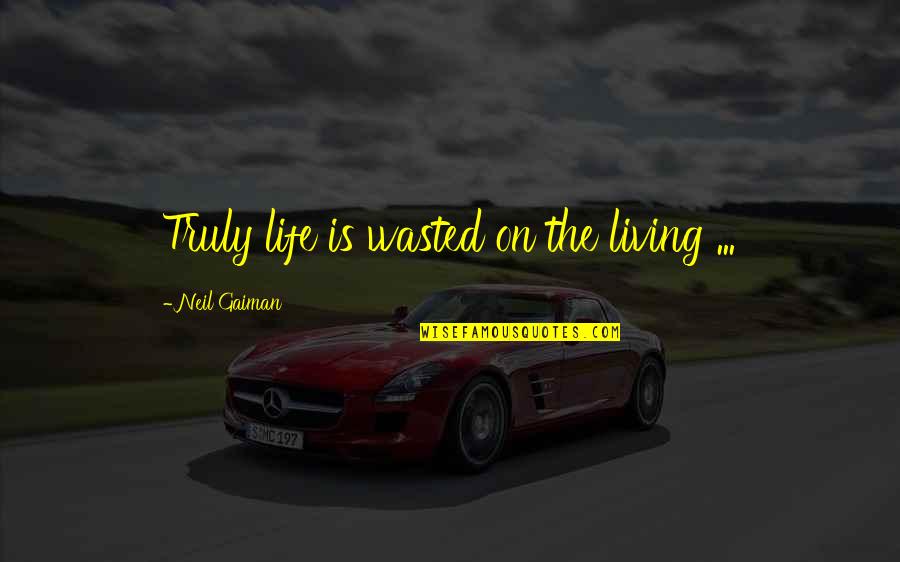 Akram Khan Quotes By Neil Gaiman: Truly life is wasted on the living ... Akram Khan Quotes By Neil Gaiman: Truly life is wasted on the living ...