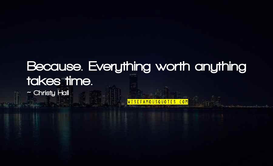 Akram Nadwi Quotes By Christy Hall: Because. Everything worth anything takes time.