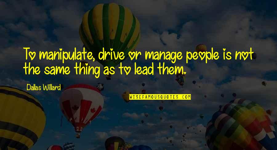 Akrivis Quotes By Dallas Willard: To manipulate, drive or manage people is not