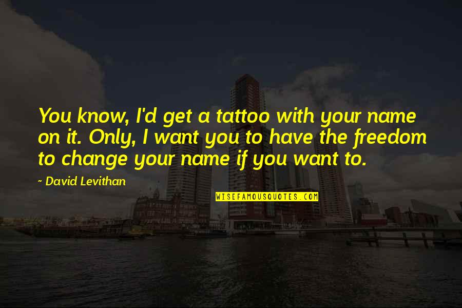 Akrobatik Remind Quotes By David Levithan: You know, I'd get a tattoo with your Akrobatik Remind Quotes By David Levithan: You know, I'd get a tattoo with your