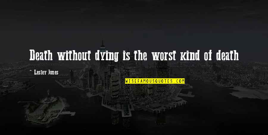 Akrobatik Remind Quotes By Lesley Jones: Death without dying is the worst kind of Akrobatik Remind Quotes By Lesley Jones: Death without dying is the worst kind of