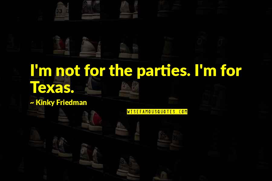 Akron Quotes By Kinky Friedman: I'm not for the parties. I'm for Texas. Akron Quotes By Kinky Friedman: I'm not for the parties. I'm for Texas.