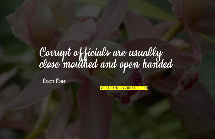 Aks Quotes By Evan Esar: Corrupt officials are usually close-mouthed and open-handed.