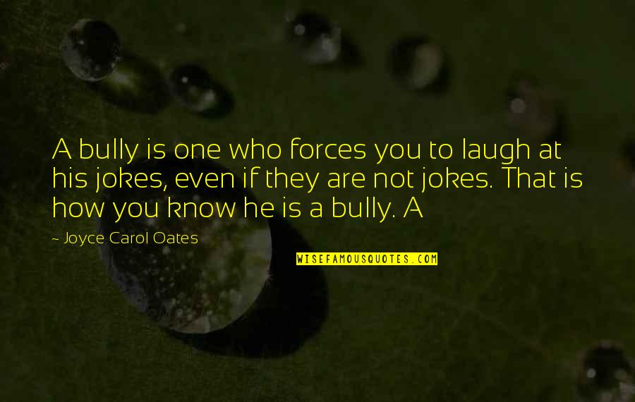 Aks Quotes By Joyce Carol Oates: A bully is one who forces you to Aks Quotes By Joyce Carol Oates: A bully is one who forces you to