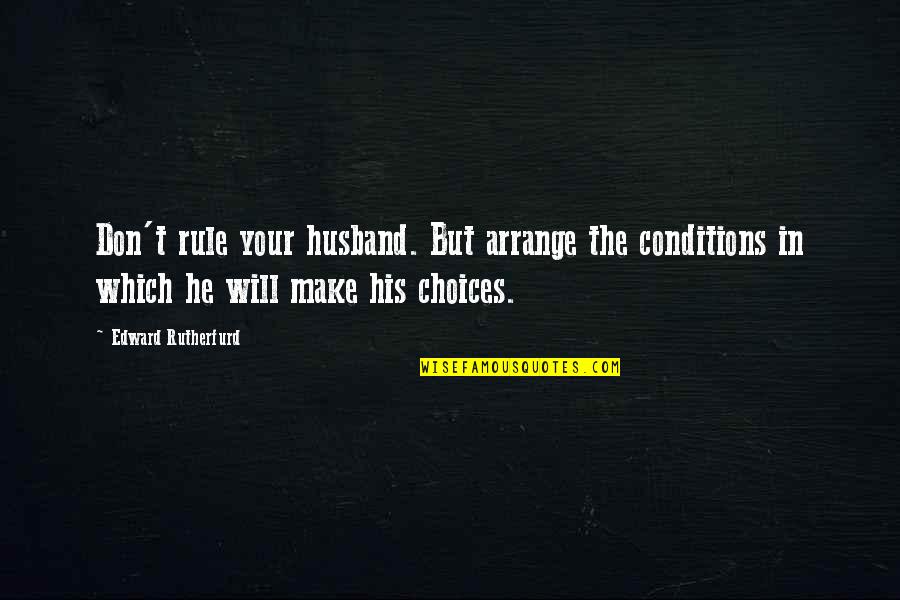 Aksamitny Quotes By Edward Rutherfurd: Don't rule your husband. But arrange the conditions Aksamitny Quotes By Edward Rutherfurd: Don't rule your husband. But arrange the conditions