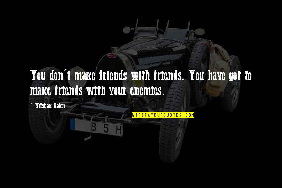Aksamitny Quotes By Yitzhak Rabin: You don't make friends with friends. You have Aksamitny Quotes By Yitzhak Rabin: You don't make friends with friends. You have