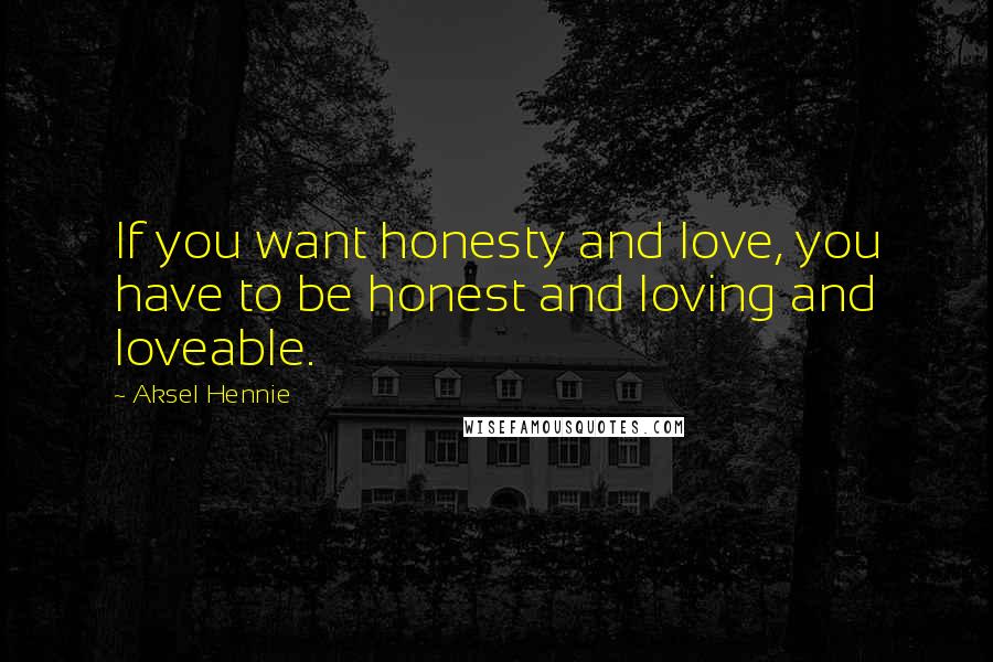 Aksel Hennie quotes: If you want honesty and love, you have to be honest and loving and loveable.