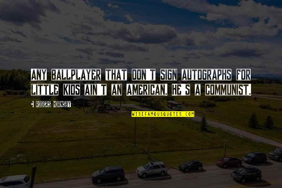 Aksenova Vs Bremme Quotes By Rogers Hornsby: Any ballplayer that don't sign autographs for little Aksenova Vs Bremme Quotes By Rogers Hornsby: Any ballplayer that don't sign autographs for little