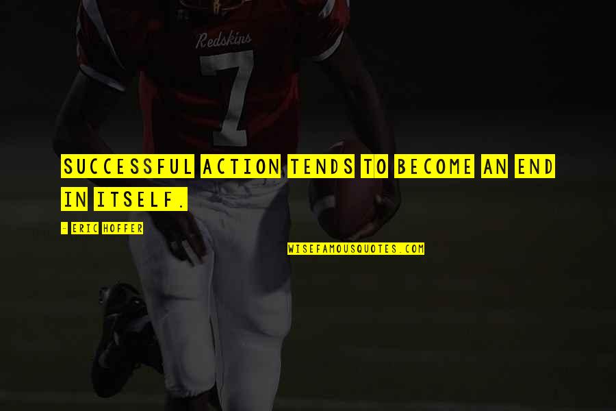 Aksentijevic Quotes By Eric Hoffer: Successful action tends to become an end in Aksentijevic Quotes By Eric Hoffer: Successful action tends to become an end in