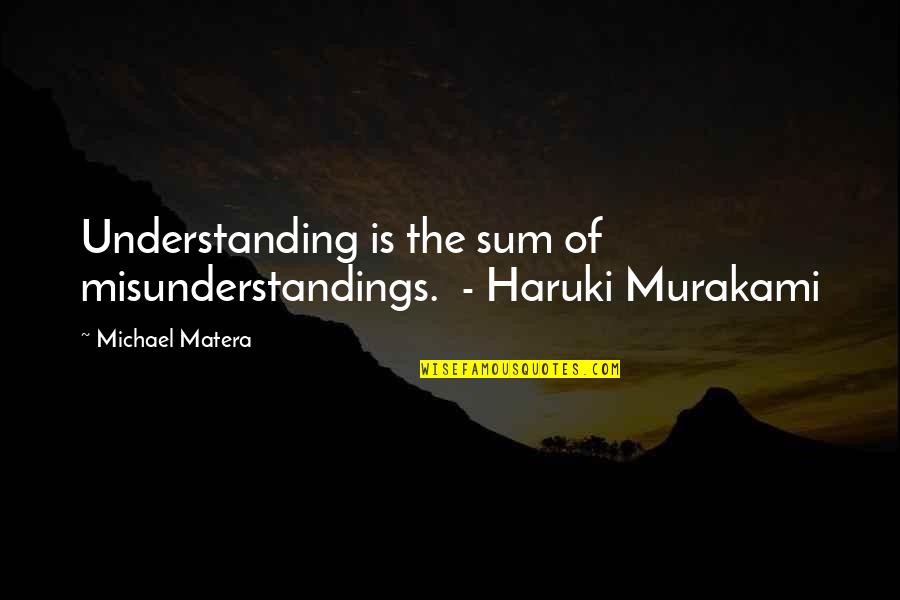 Aksentijevic Quotes By Michael Matera: Understanding is the sum of misunderstandings. - Haruki