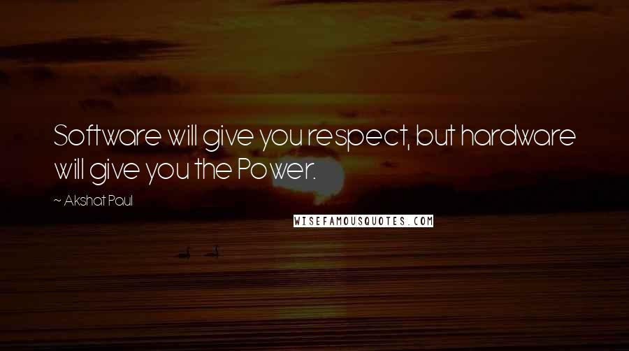 Akshat Paul quotes: Software will give you respect, but hardware will give you the Power.