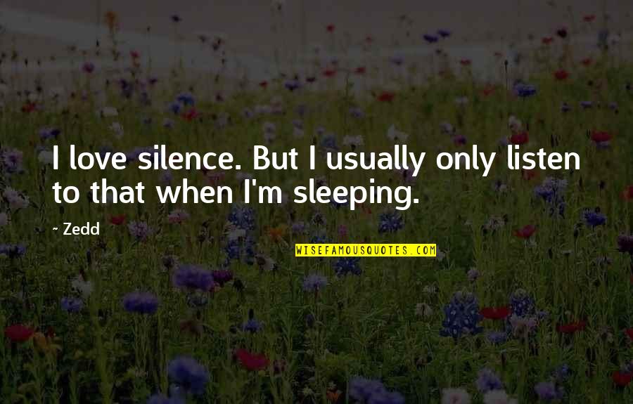 Akshata Naik Quotes By Zedd: I love silence. But I usually only listen