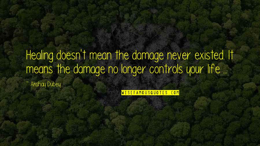 Akshay Dubey Quotes By Akshay Dubey: Healing doesn't mean the damage never existed. It