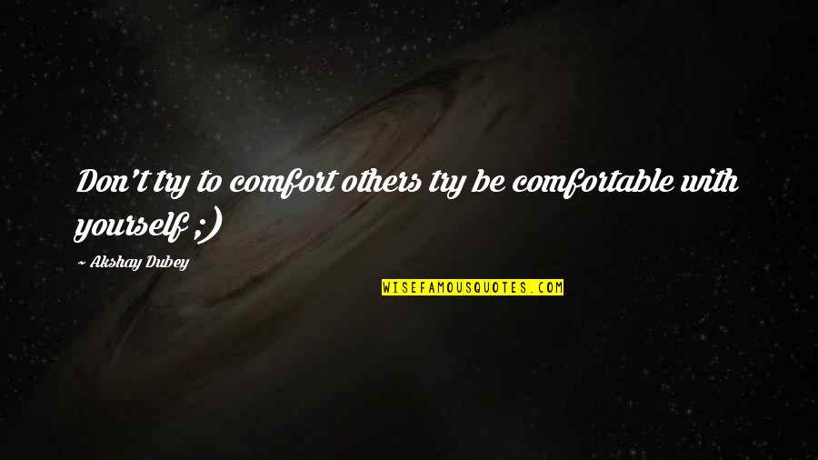 Akshay Dubey Quotes By Akshay Dubey: Don't try to comfort others try be comfortable