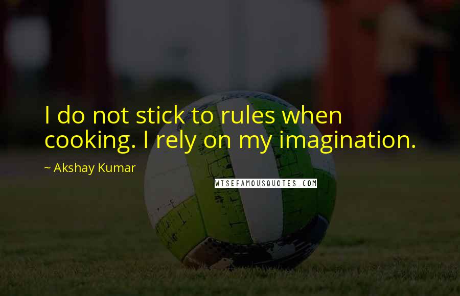 Akshay Kumar quotes: I do not stick to rules when cooking. I rely on my imagination.