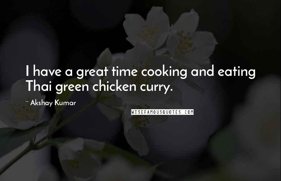 Akshay Kumar quotes: I have a great time cooking and eating Thai green chicken curry.