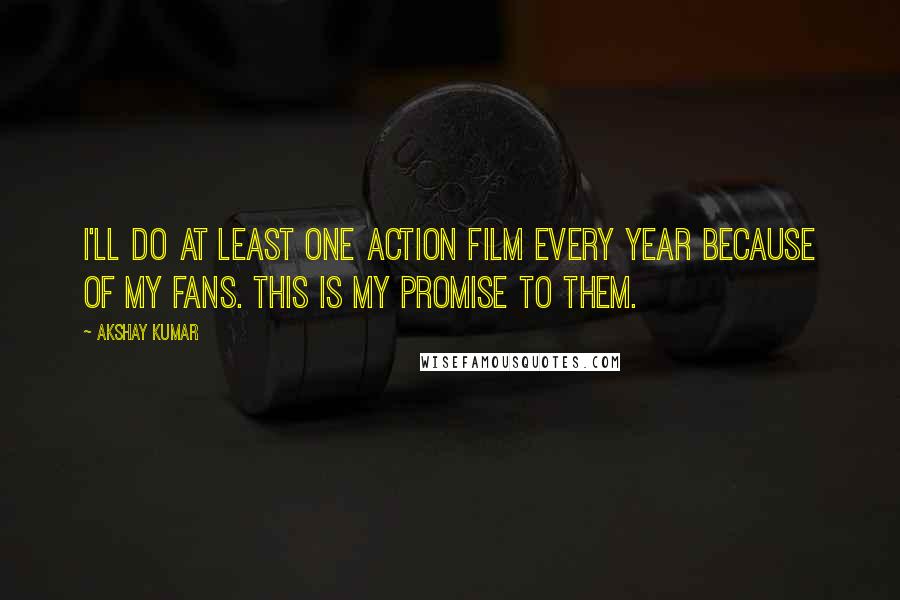Akshay Kumar quotes: I'll do at least one action film every year because of my fans. This is my promise to them.