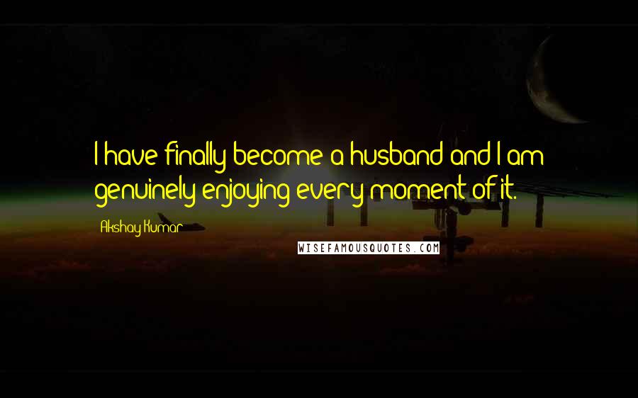 Akshay Kumar quotes: I have finally become a husband and I am genuinely enjoying every moment of it.