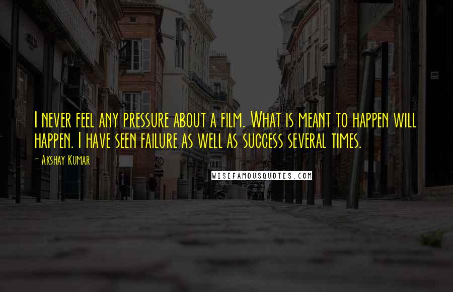 Akshay Kumar quotes: I never feel any pressure about a film. What is meant to happen will happen. I have seen failure as well as success several times.
