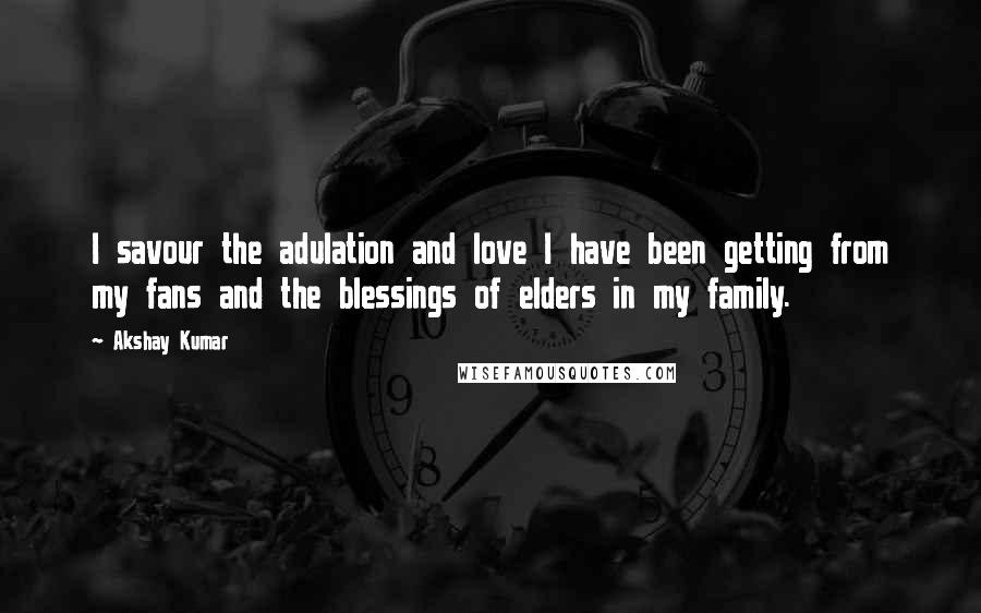 Akshay Kumar quotes: I savour the adulation and love I have been getting from my fans and the blessings of elders in my family.