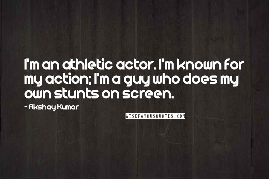 Akshay Kumar quotes: I'm an athletic actor. I'm known for my action; I'm a guy who does my own stunts on screen.