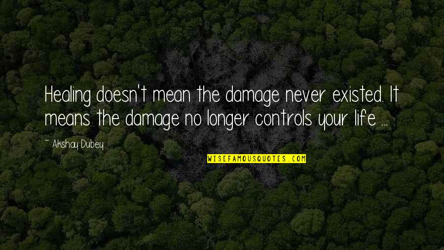 Akshay Quotes By Akshay Dubey: Healing doesn't mean the damage never existed. It