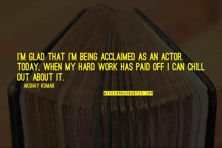 Akshay Quotes By Akshay Kumar: I'm glad that I'm being acclaimed as an