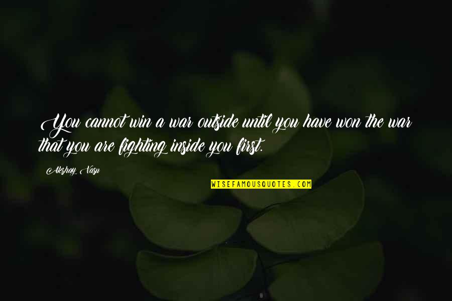 Akshay Quotes By Akshay Vasu: You cannot win a war outside until you