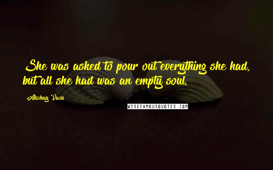 Akshay Vasu quotes: She was asked to pour out everything she had, but all she had was an empty soul.