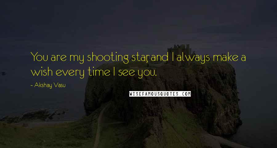 Akshay Vasu quotes: You are my shooting star, and I always make a wish every time I see you.