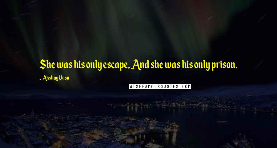 Akshay Vasu quotes: She was his only escape, And she was his only prison.