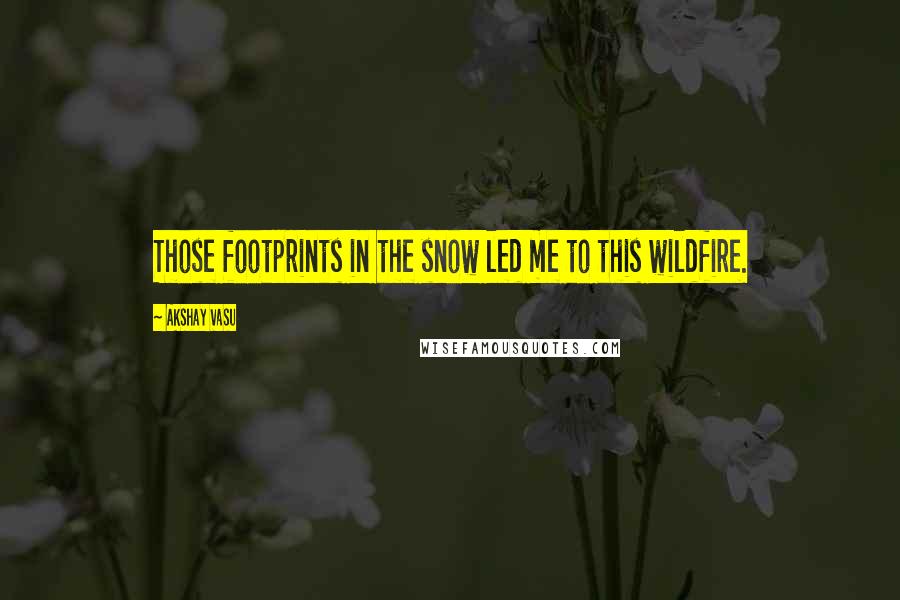Akshay Vasu quotes: Those footprints in the snow led me to this wildfire.