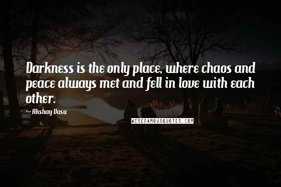 Akshay Vasu quotes: Darkness is the only place, where chaos and peace always met and fell in love with each other.