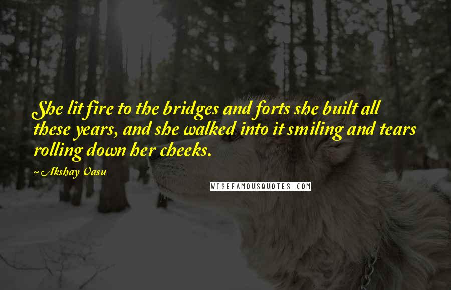 Akshay Vasu quotes: She lit fire to the bridges and forts she built all these years, and she walked into it smiling and tears rolling down her cheeks.