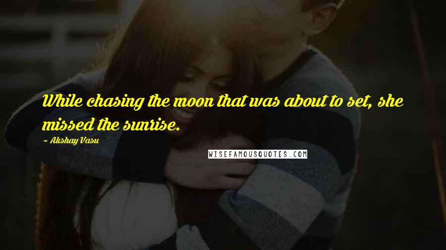Akshay Vasu quotes: While chasing the moon that was about to set, she missed the sunrise.
