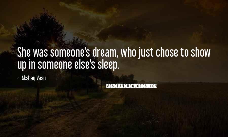 Akshay Vasu quotes: She was someone's dream, who just chose to show up in someone else's sleep.