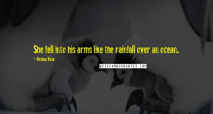 Akshay Vasu quotes: She fell into his arms like the rainfall over an ocean.