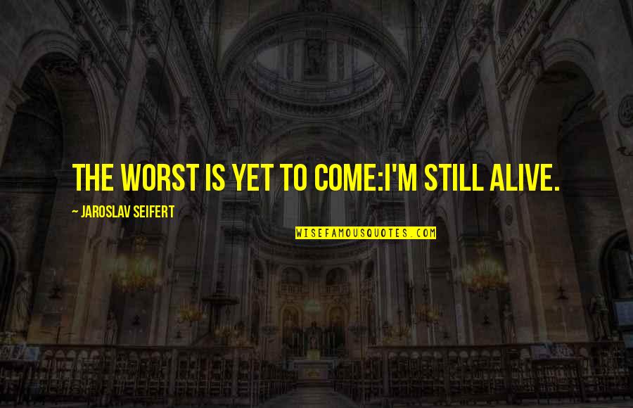 Akshaya Tritiya Gold Quotes By Jaroslav Seifert: The worst is yet to come:I'm still alive. Akshaya Tritiya Gold Quotes By Jaroslav Seifert: The worst is yet to come:I'm still alive.