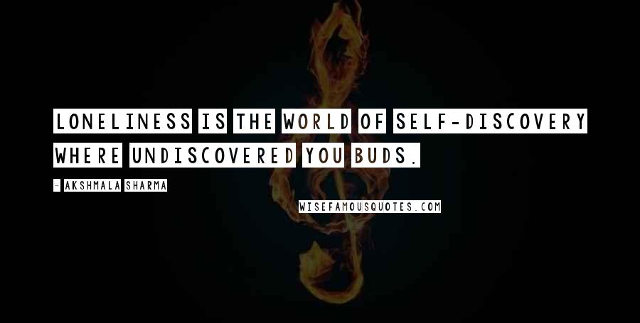 Akshmala Sharma quotes: Loneliness is the world of self-discovery where undiscovered you buds.