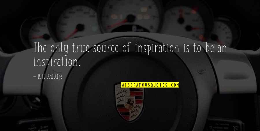 Aksiniks Quotes By Bill Phillips: The only true source of inspiration is to Aksiniks Quotes By Bill Phillips: The only true source of inspiration is to