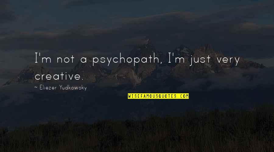 Aksiniq Quotes By Eliezer Yudkowsky: I'm not a psychopath, I'm just very creative. Aksiniq Quotes By Eliezer Yudkowsky: I'm not a psychopath, I'm just very creative.