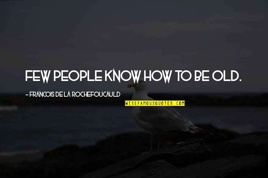 Aksnickeri Quotes By Francois De La Rochefoucauld: Few people know how to be old. Aksnickeri Quotes By Francois De La Rochefoucauld: Few people know how to be old.
