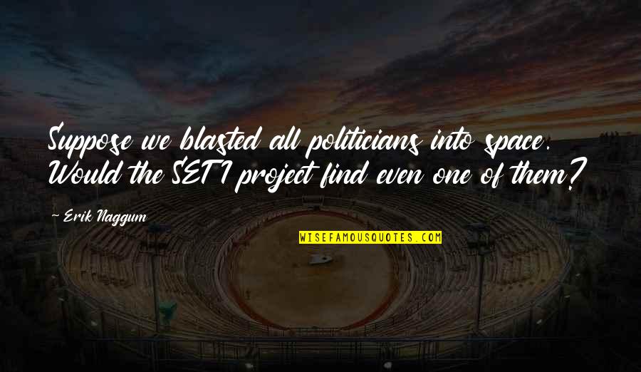 Aksyonov Vassily Quotes By Erik Naggum: Suppose we blasted all politicians into space. Would Aksyonov Vassily Quotes By Erik Naggum: Suppose we blasted all politicians into space. Would