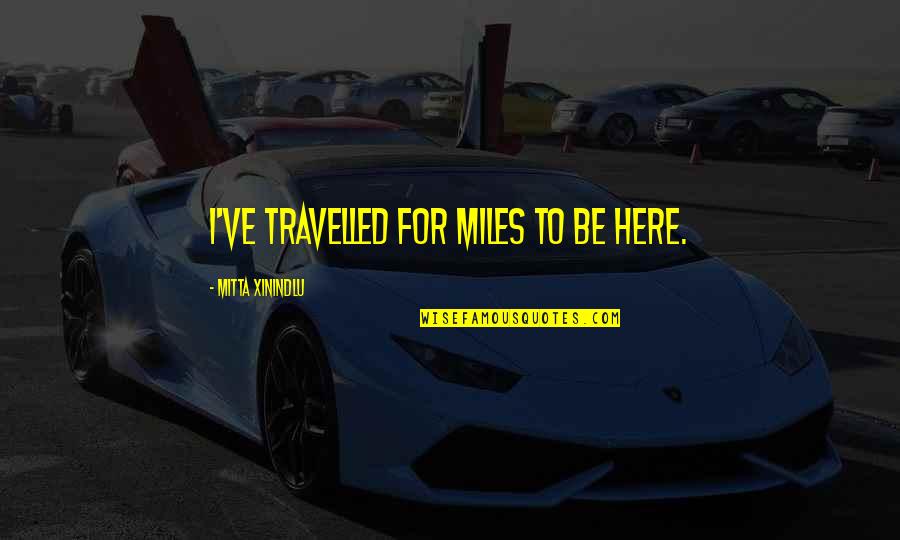 Akter Quotes By Mitta Xinindlu: I've travelled for miles to be here. Akter Quotes By Mitta Xinindlu: I've travelled for miles to be here.