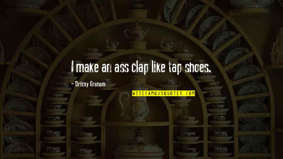 Aktien Realtime Quotes By Driicky Graham: I make an ass clap like tap shoes.