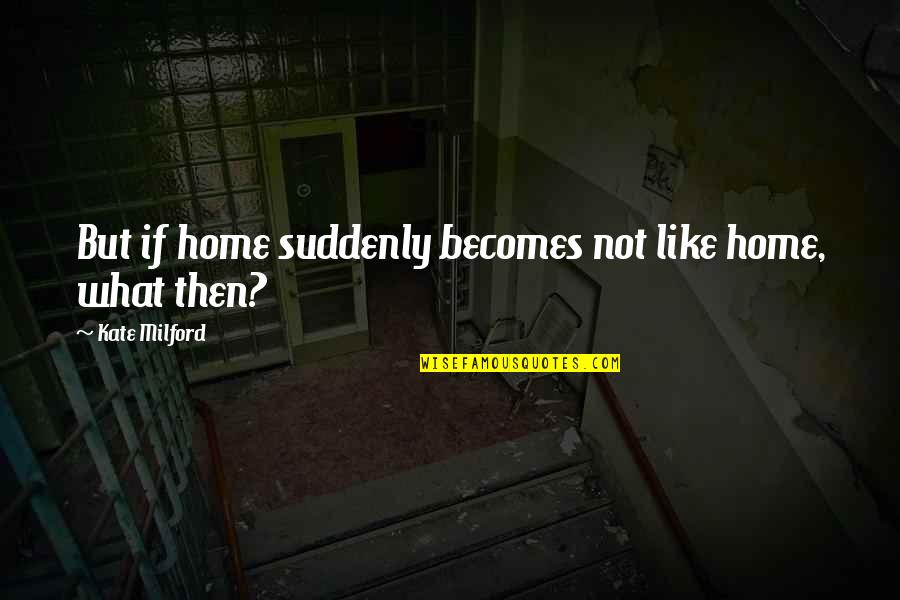 Aktiva Lancar Quotes By Kate Milford: But if home suddenly becomes not like home,