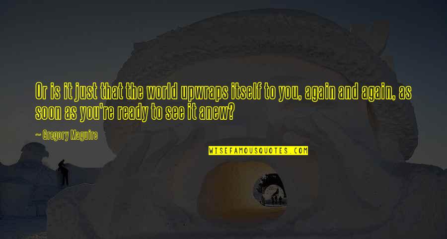 Aktiviteter Quotes By Gregory Maguire: Or is it just that the world upwraps Aktiviteter Quotes By Gregory Maguire: Or is it just that the world upwraps