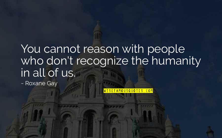 Aktivni Mesto Quotes By Roxane Gay: You cannot reason with people who don't recognize